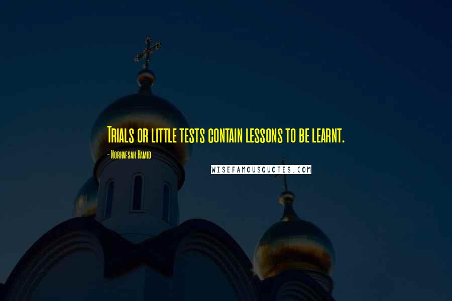 Norhafsah Hamid Quotes: Trials or little tests contain lessons to be learnt.