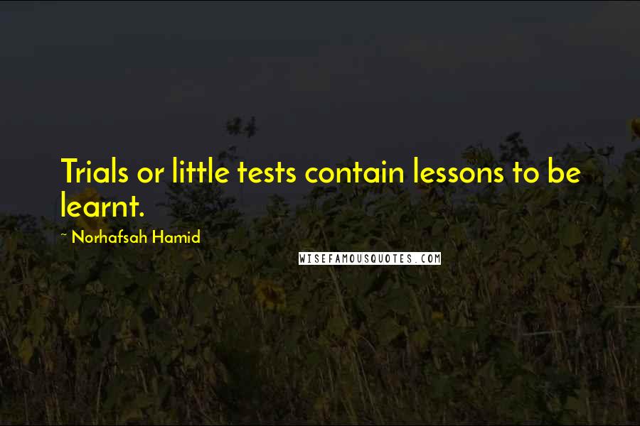 Norhafsah Hamid Quotes: Trials or little tests contain lessons to be learnt.