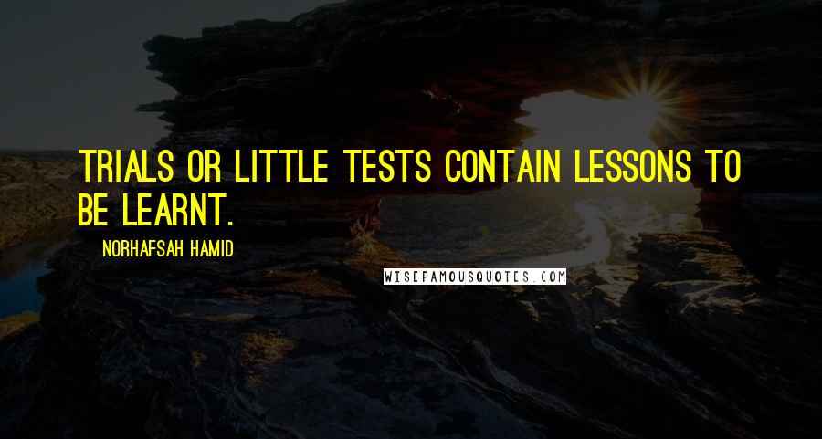 Norhafsah Hamid Quotes: Trials or little tests contain lessons to be learnt.