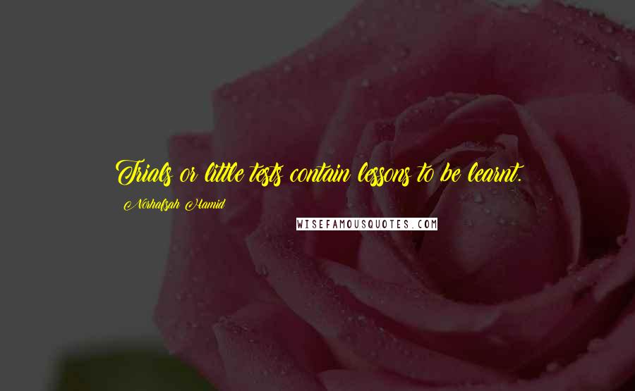 Norhafsah Hamid Quotes: Trials or little tests contain lessons to be learnt.