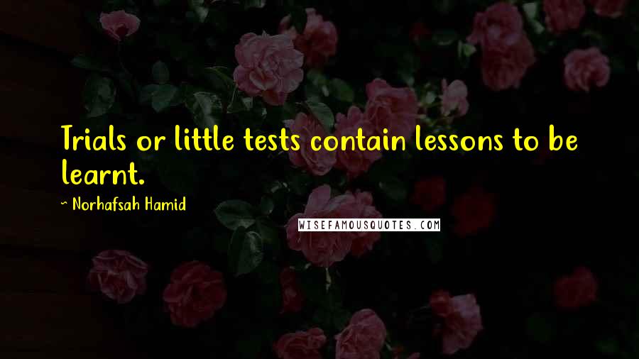 Norhafsah Hamid Quotes: Trials or little tests contain lessons to be learnt.