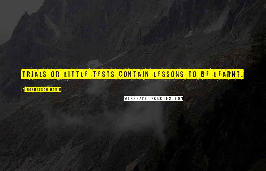 Norhafsah Hamid Quotes: Trials or little tests contain lessons to be learnt.