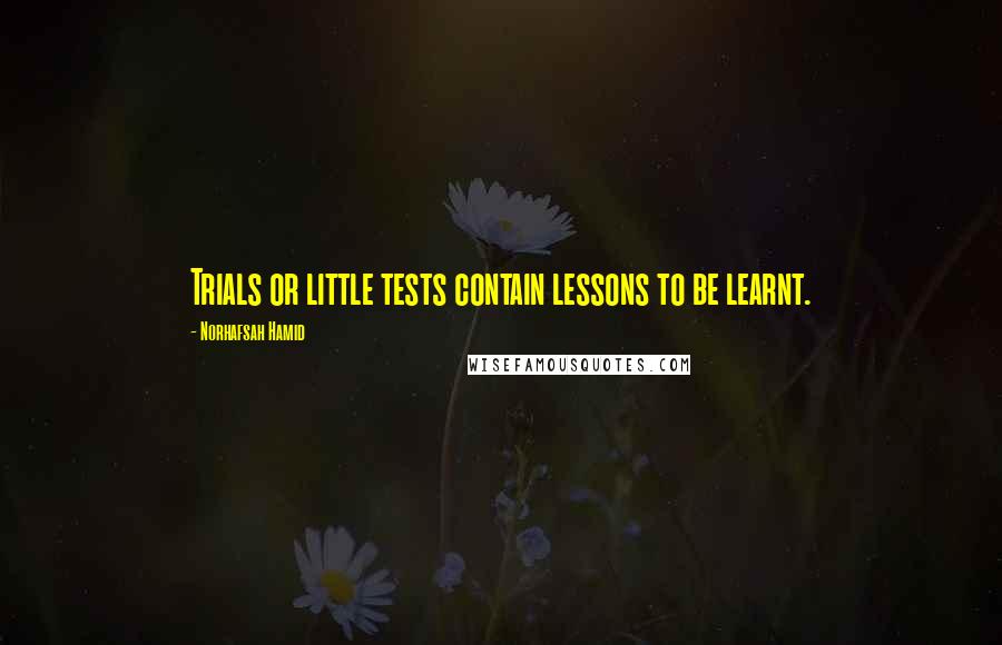 Norhafsah Hamid Quotes: Trials or little tests contain lessons to be learnt.