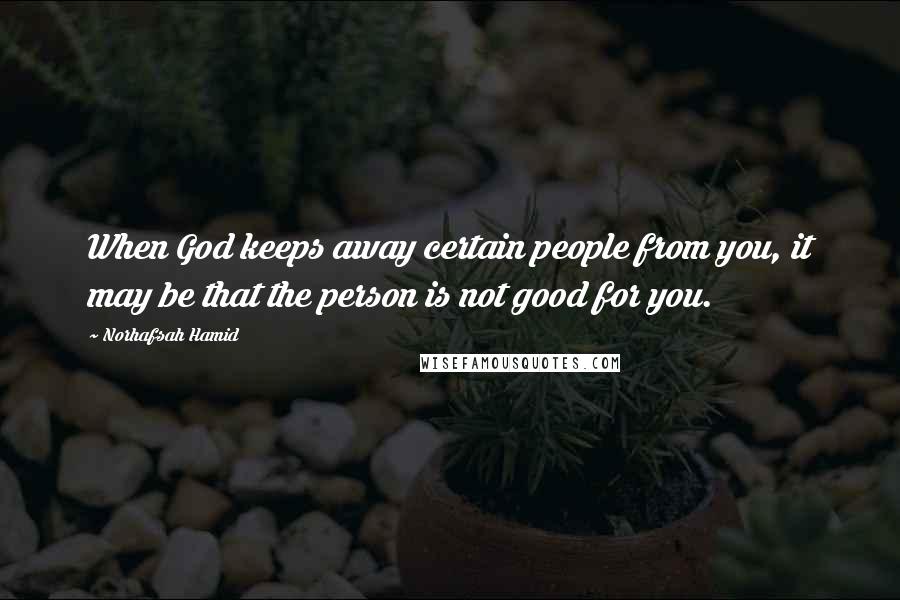 Norhafsah Hamid Quotes: When God keeps away certain people from you, it may be that the person is not good for you.