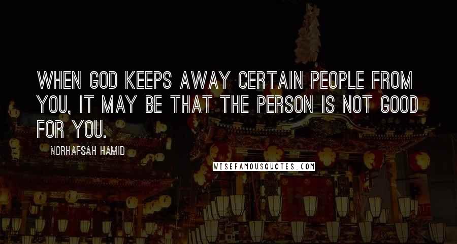 Norhafsah Hamid Quotes: When God keeps away certain people from you, it may be that the person is not good for you.