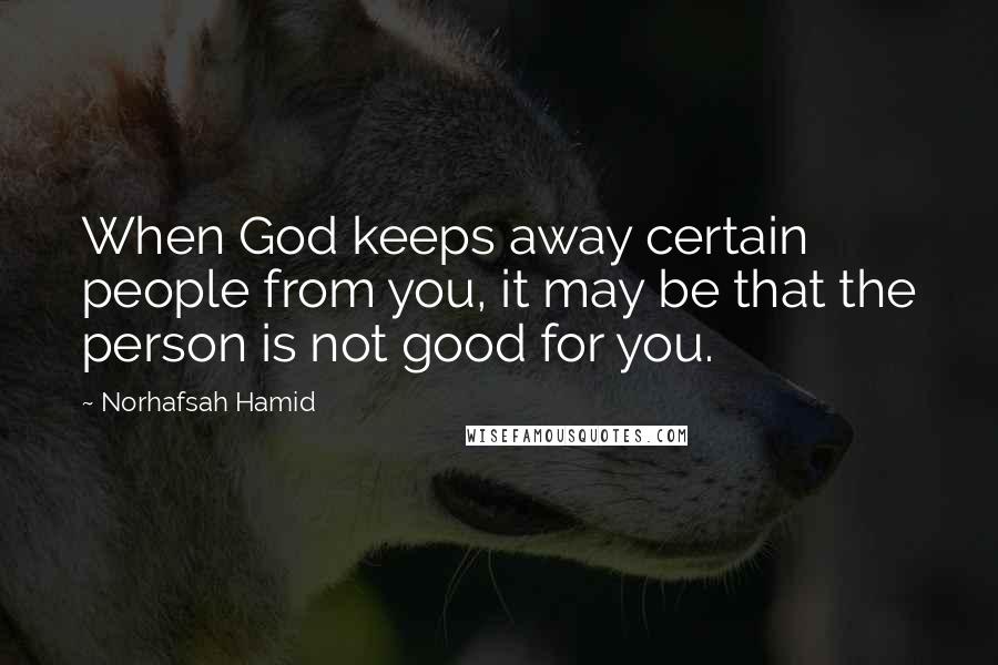 Norhafsah Hamid Quotes: When God keeps away certain people from you, it may be that the person is not good for you.