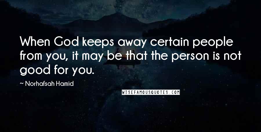 Norhafsah Hamid Quotes: When God keeps away certain people from you, it may be that the person is not good for you.