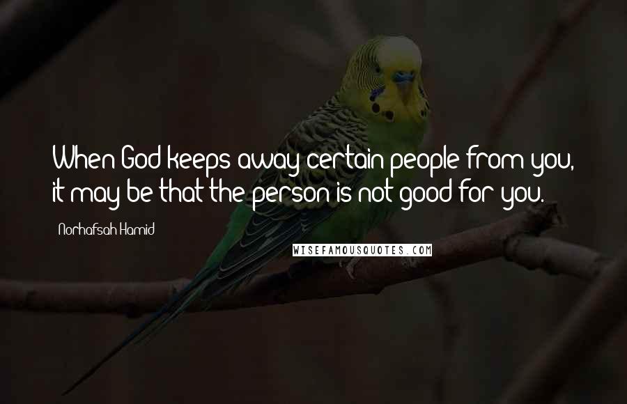 Norhafsah Hamid Quotes: When God keeps away certain people from you, it may be that the person is not good for you.