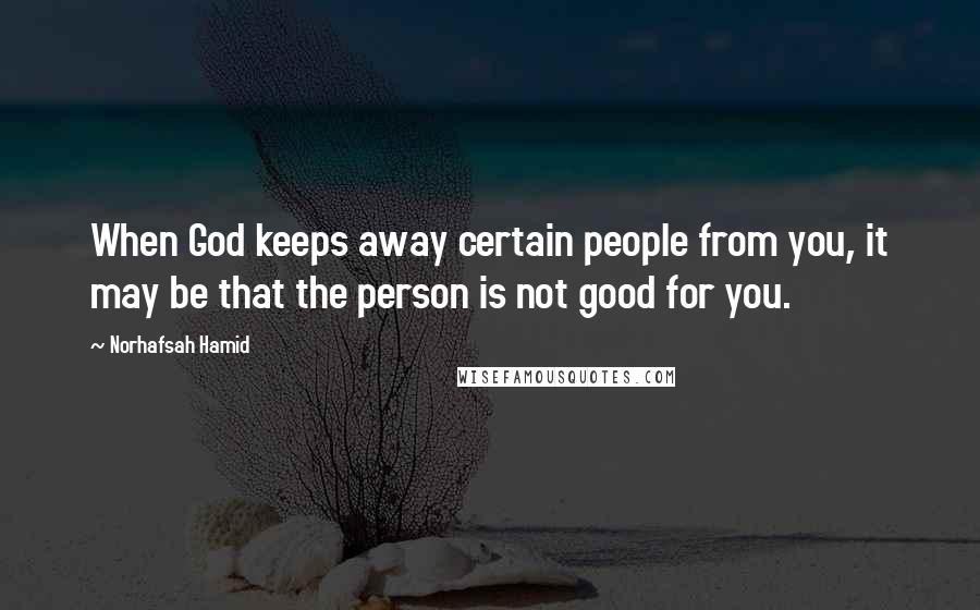 Norhafsah Hamid Quotes: When God keeps away certain people from you, it may be that the person is not good for you.