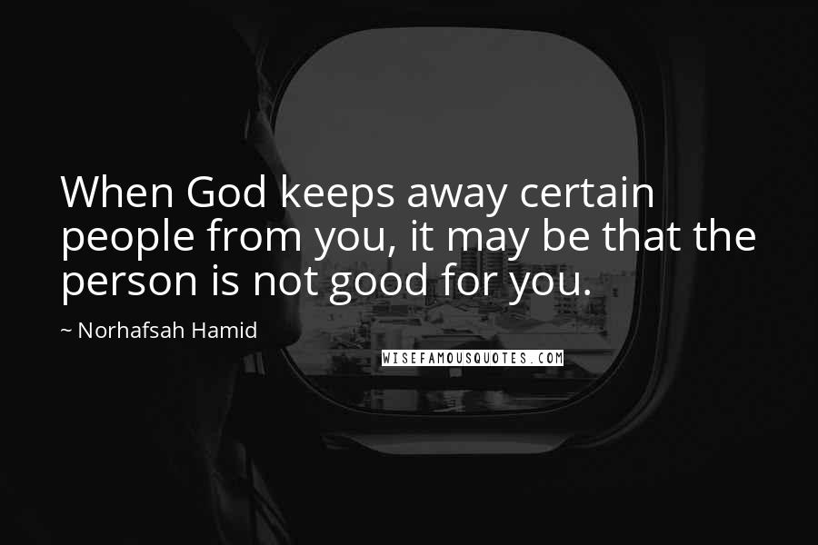 Norhafsah Hamid Quotes: When God keeps away certain people from you, it may be that the person is not good for you.