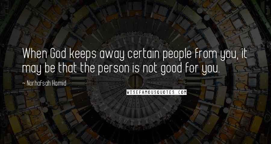 Norhafsah Hamid Quotes: When God keeps away certain people from you, it may be that the person is not good for you.