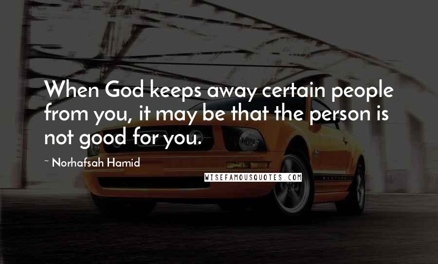 Norhafsah Hamid Quotes: When God keeps away certain people from you, it may be that the person is not good for you.