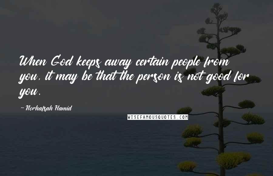 Norhafsah Hamid Quotes: When God keeps away certain people from you, it may be that the person is not good for you.