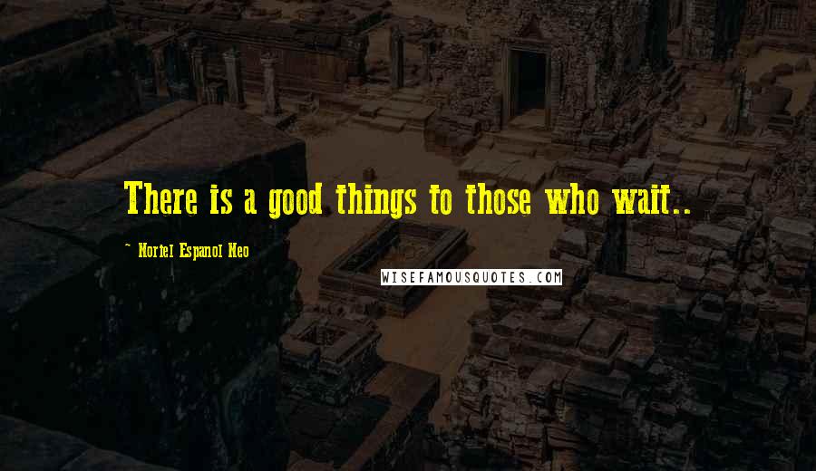 Noriel Espanol Neo Quotes: There is a good things to those who wait..