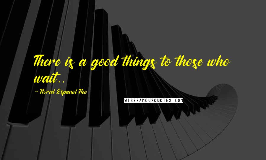 Noriel Espanol Neo Quotes: There is a good things to those who wait..