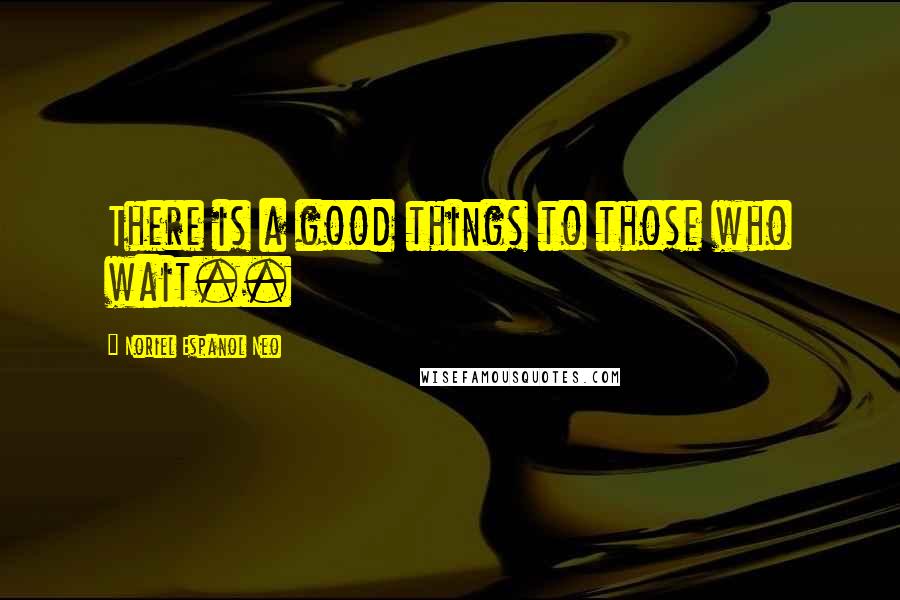 Noriel Espanol Neo Quotes: There is a good things to those who wait..