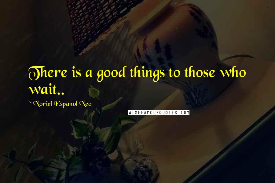 Noriel Espanol Neo Quotes: There is a good things to those who wait..