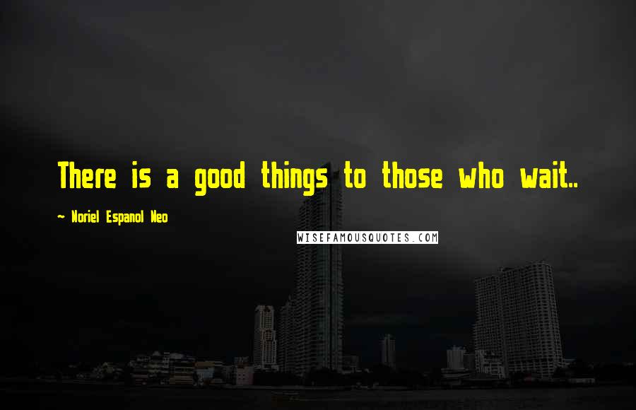 Noriel Espanol Neo Quotes: There is a good things to those who wait..