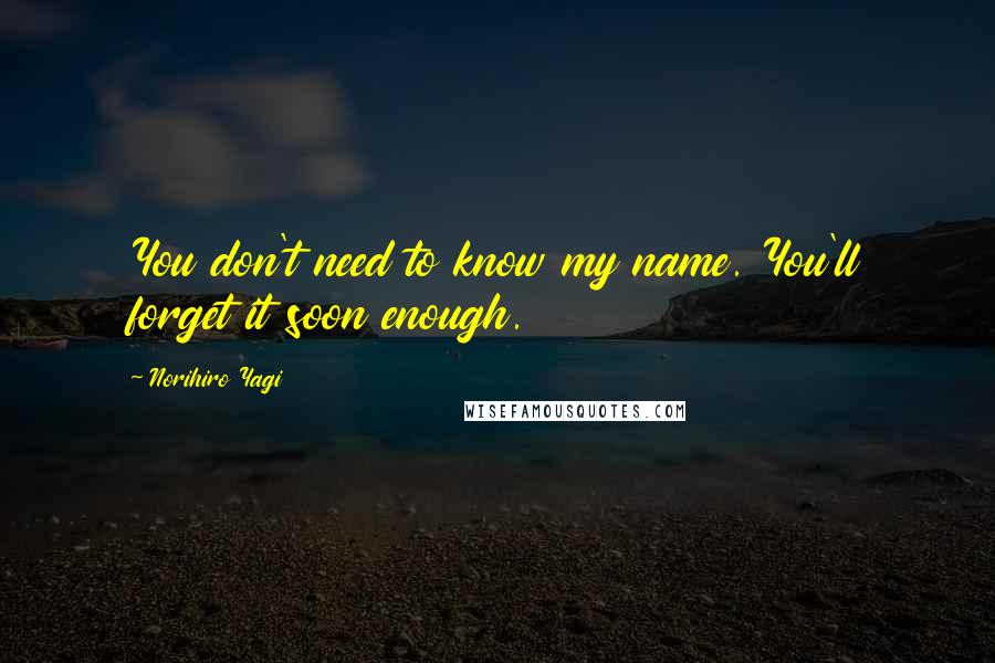Norihiro Yagi Quotes: You don't need to know my name. You'll forget it soon enough.