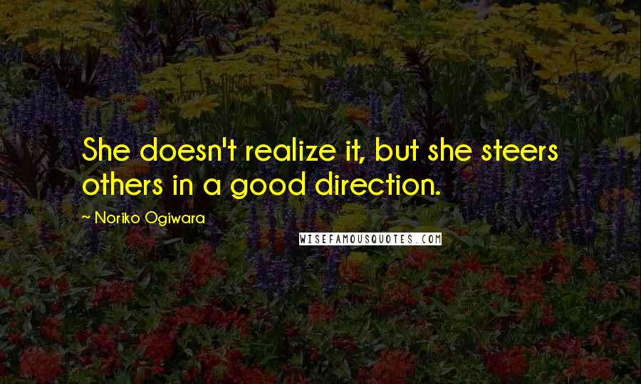 Noriko Ogiwara Quotes: She doesn't realize it, but she steers others in a good direction.