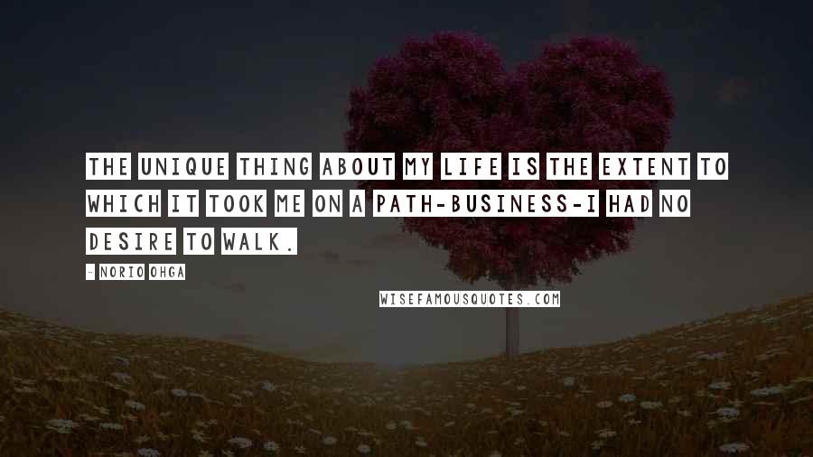 Norio Ohga Quotes: The unique thing about my life is the extent to which it took me on a path-business-I had no desire to walk.