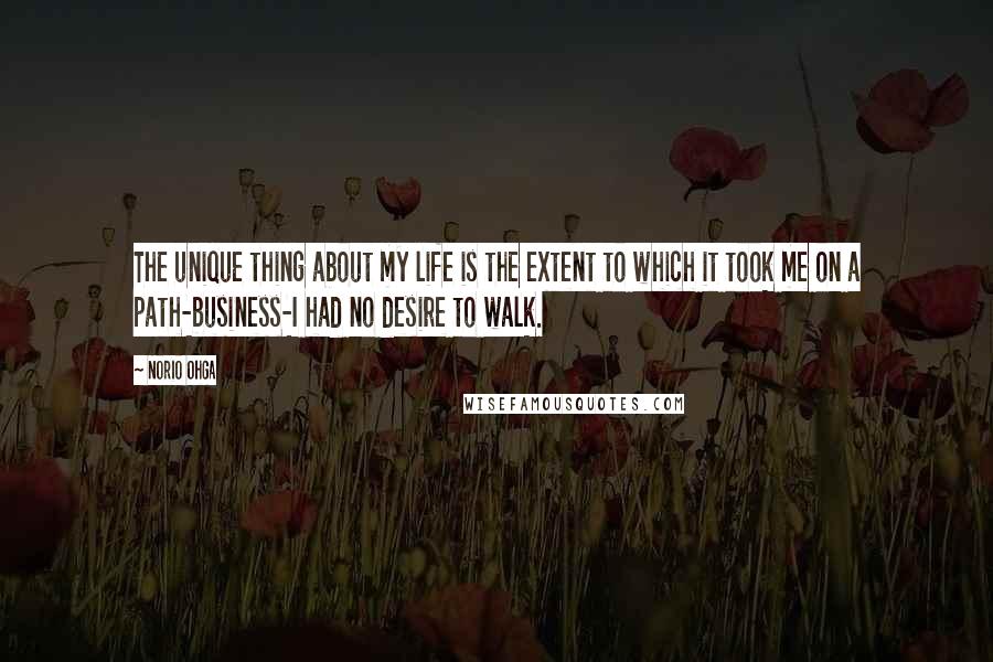 Norio Ohga Quotes: The unique thing about my life is the extent to which it took me on a path-business-I had no desire to walk.