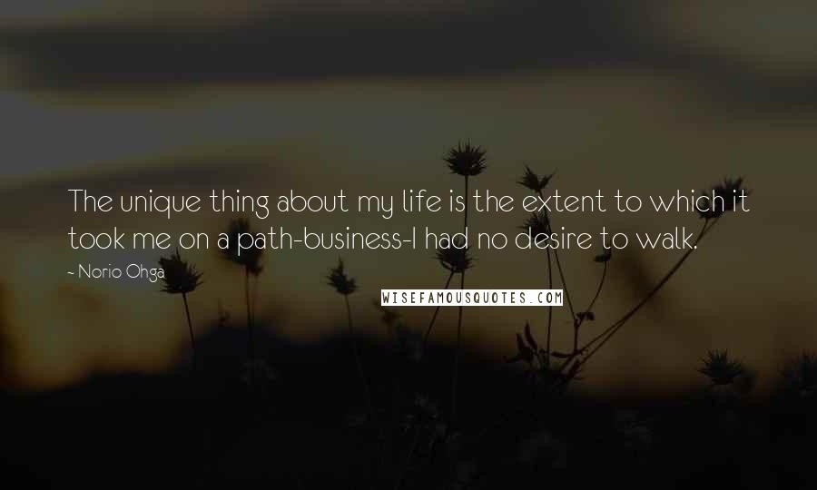 Norio Ohga Quotes: The unique thing about my life is the extent to which it took me on a path-business-I had no desire to walk.