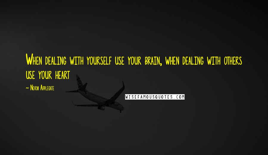 Norm Applegate Quotes: When dealing with yourself use your brain, when dealing with others use your heart