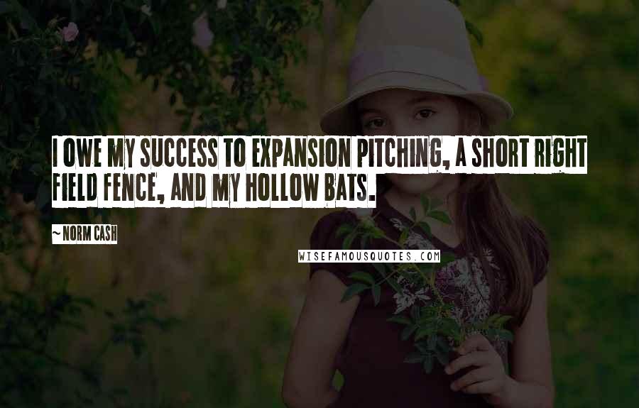 Norm Cash Quotes: I owe my success to expansion pitching, a short right field fence, and my hollow bats.