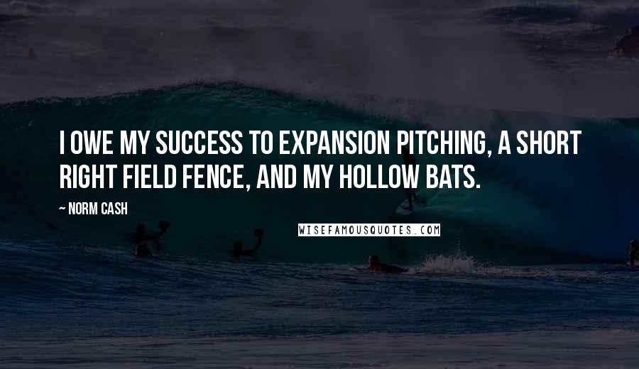 Norm Cash Quotes: I owe my success to expansion pitching, a short right field fence, and my hollow bats.