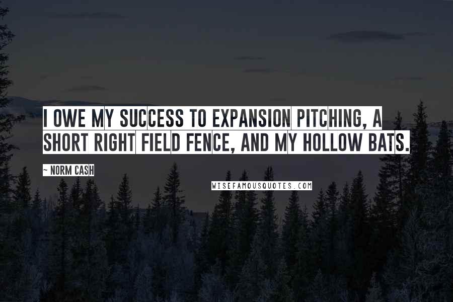 Norm Cash Quotes: I owe my success to expansion pitching, a short right field fence, and my hollow bats.