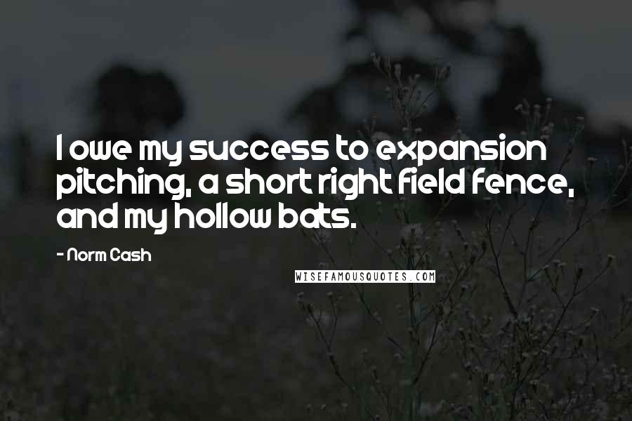 Norm Cash Quotes: I owe my success to expansion pitching, a short right field fence, and my hollow bats.