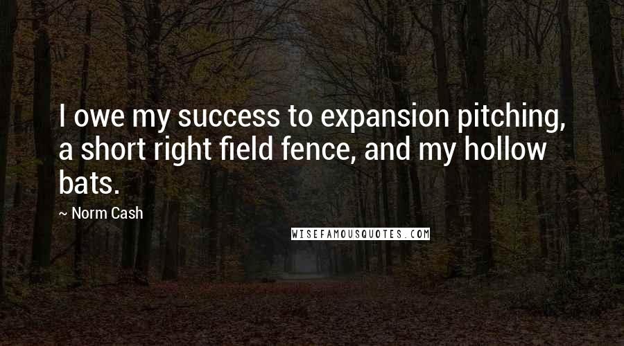 Norm Cash Quotes: I owe my success to expansion pitching, a short right field fence, and my hollow bats.