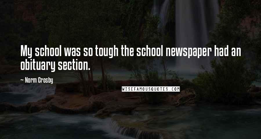 Norm Crosby Quotes: My school was so tough the school newspaper had an obituary section.