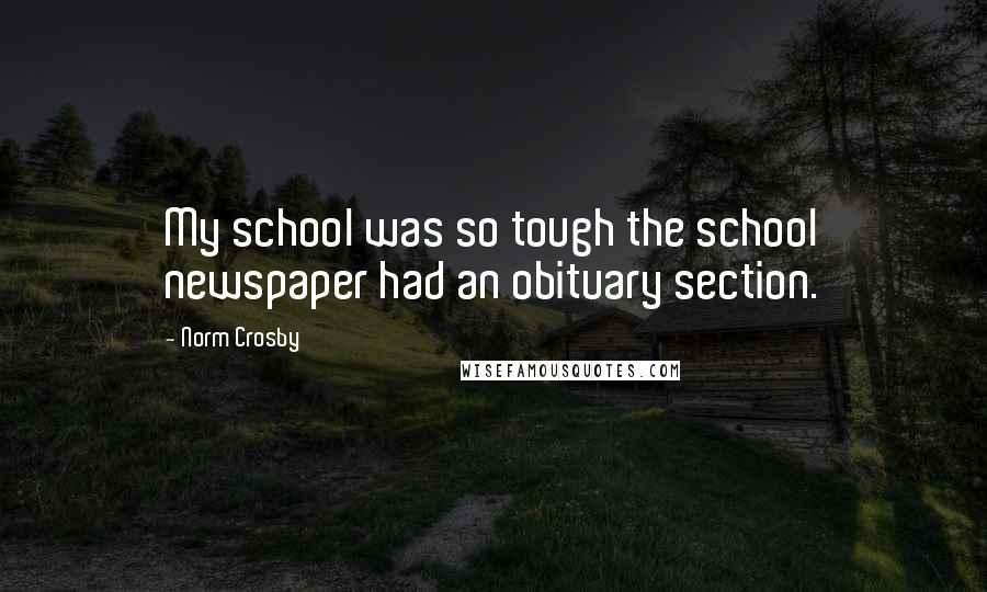 Norm Crosby Quotes: My school was so tough the school newspaper had an obituary section.