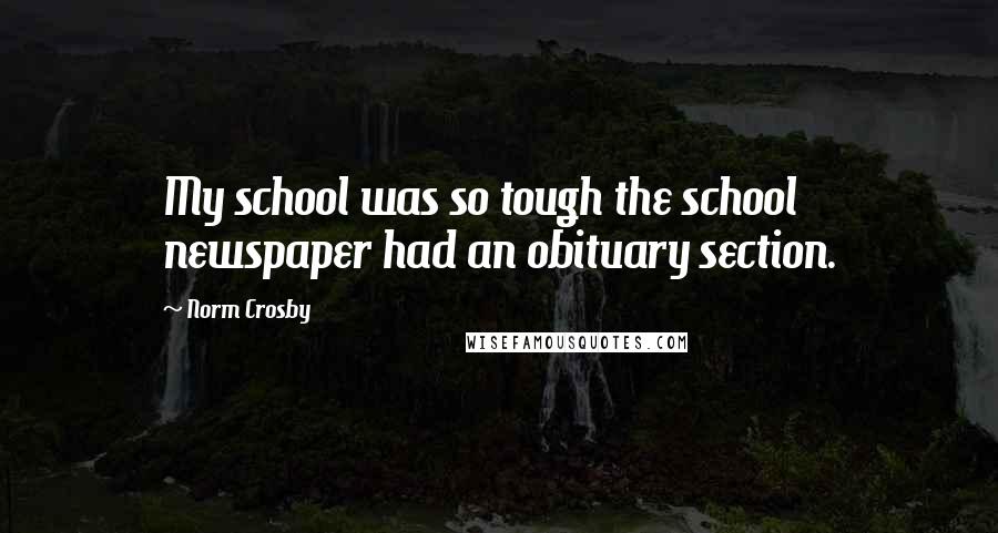 Norm Crosby Quotes: My school was so tough the school newspaper had an obituary section.
