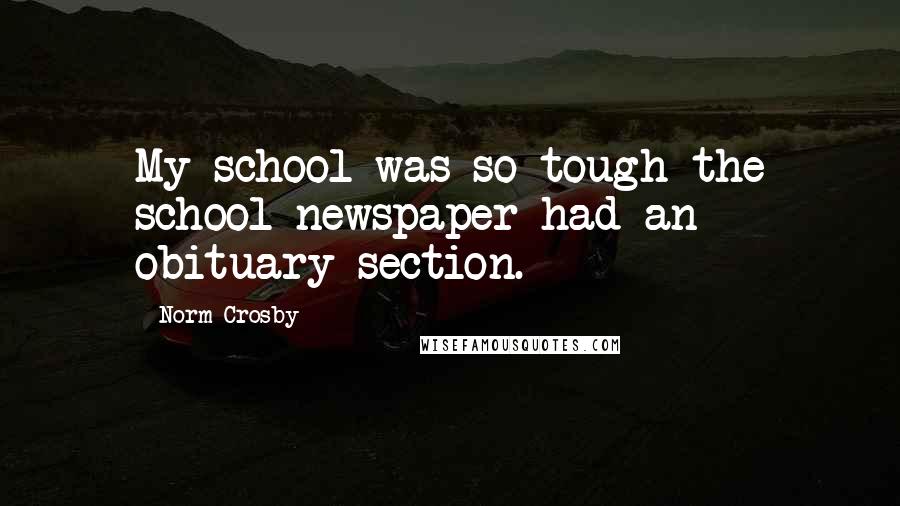 Norm Crosby Quotes: My school was so tough the school newspaper had an obituary section.