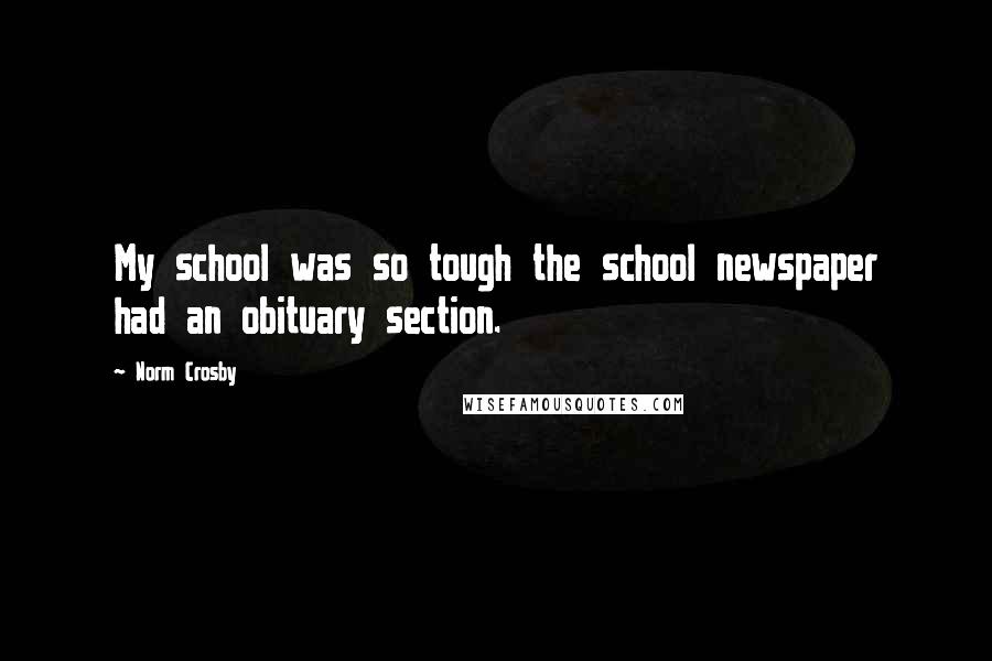 Norm Crosby Quotes: My school was so tough the school newspaper had an obituary section.