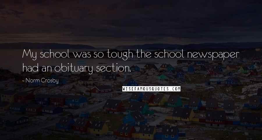 Norm Crosby Quotes: My school was so tough the school newspaper had an obituary section.