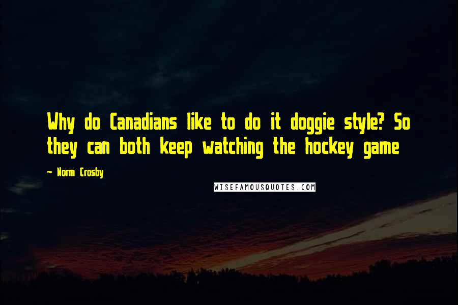 Norm Crosby Quotes: Why do Canadians like to do it doggie style? So they can both keep watching the hockey game