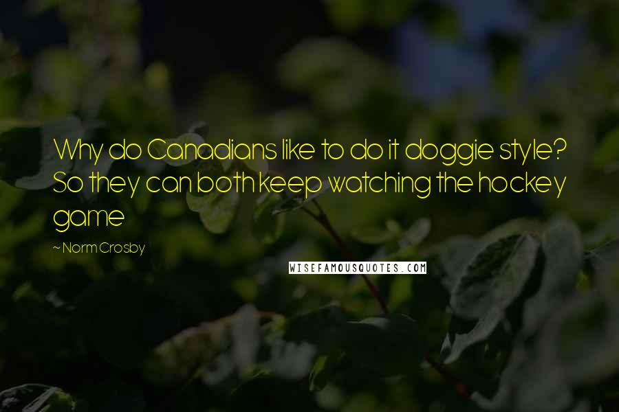 Norm Crosby Quotes: Why do Canadians like to do it doggie style? So they can both keep watching the hockey game