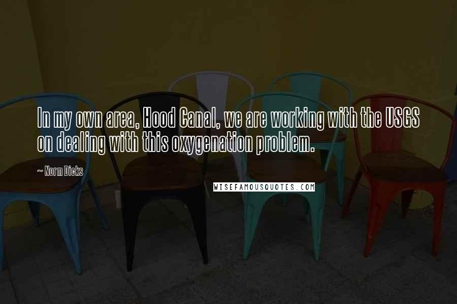 Norm Dicks Quotes: In my own area, Hood Canal, we are working with the USGS on dealing with this oxygenation problem.