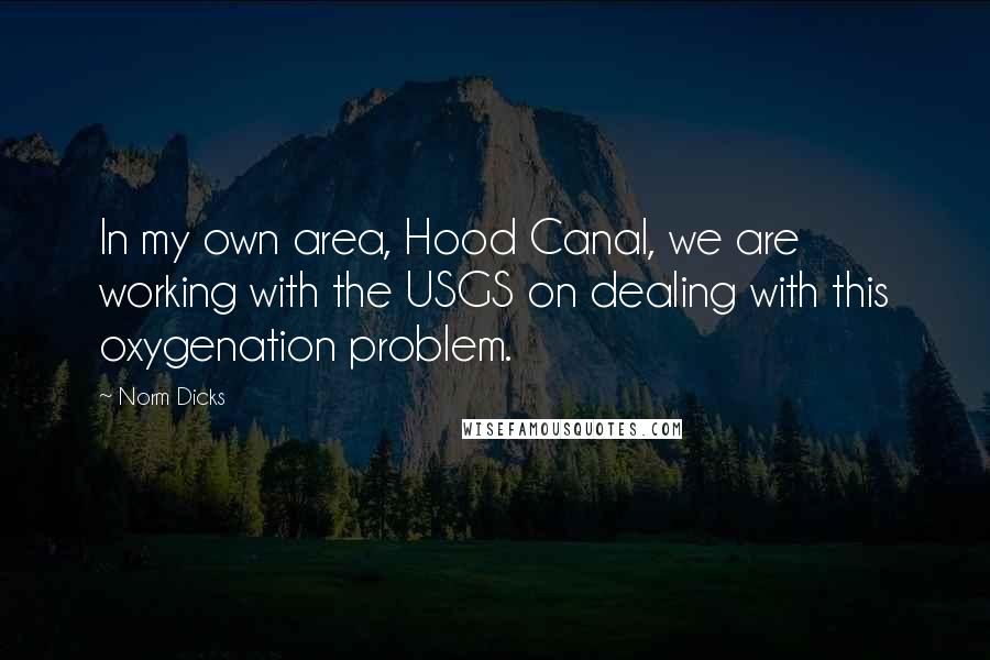 Norm Dicks Quotes: In my own area, Hood Canal, we are working with the USGS on dealing with this oxygenation problem.