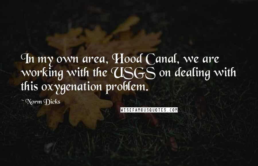 Norm Dicks Quotes: In my own area, Hood Canal, we are working with the USGS on dealing with this oxygenation problem.