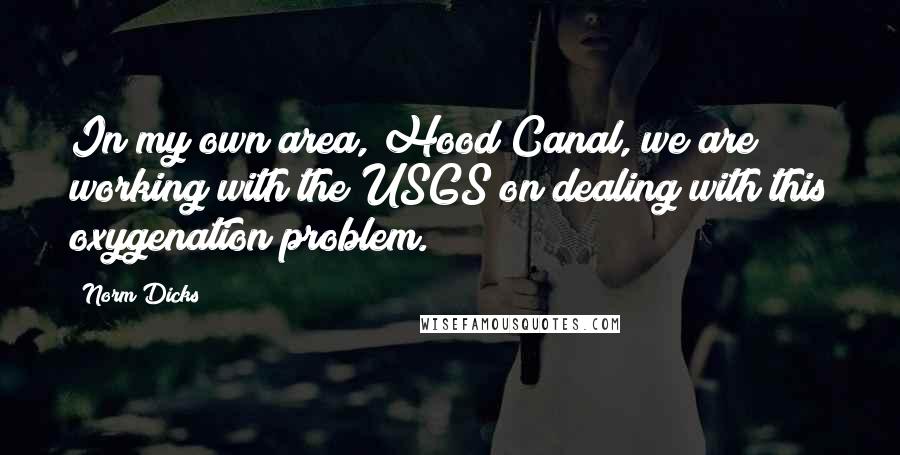 Norm Dicks Quotes: In my own area, Hood Canal, we are working with the USGS on dealing with this oxygenation problem.