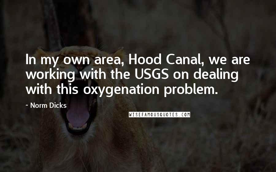 Norm Dicks Quotes: In my own area, Hood Canal, we are working with the USGS on dealing with this oxygenation problem.