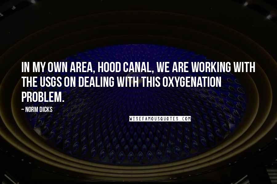 Norm Dicks Quotes: In my own area, Hood Canal, we are working with the USGS on dealing with this oxygenation problem.