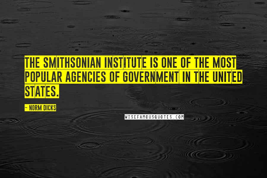 Norm Dicks Quotes: The Smithsonian Institute is one of the most popular agencies of government in the United States.