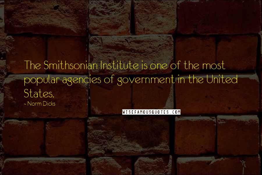 Norm Dicks Quotes: The Smithsonian Institute is one of the most popular agencies of government in the United States.