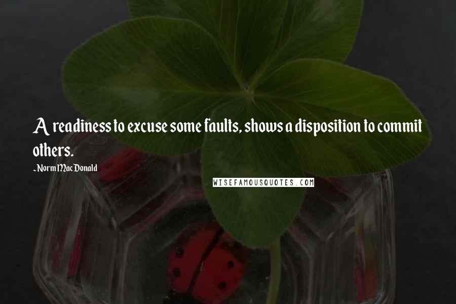 Norm MacDonald Quotes: A readiness to excuse some faults, shows a disposition to commit others.